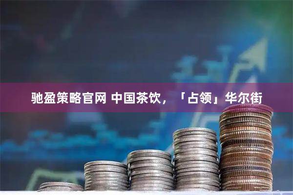驰盈策略官网 中国茶饮，「占领」华尔街