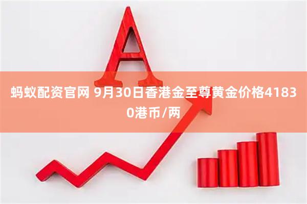 蚂蚁配资官网 9月30日香港金至尊黄金价格41830港币/两