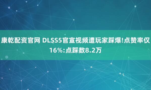 康乾配资官网 DLSS5官宣视频遭玩家踩爆!点赞率仅16%:点踩数8.2万
