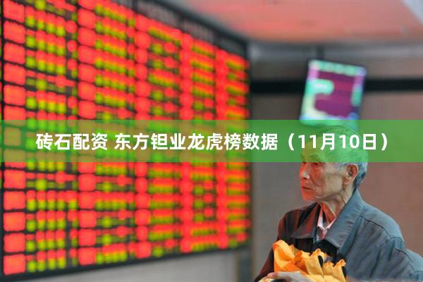 砖石配资 东方钽业龙虎榜数据（11月10日）
