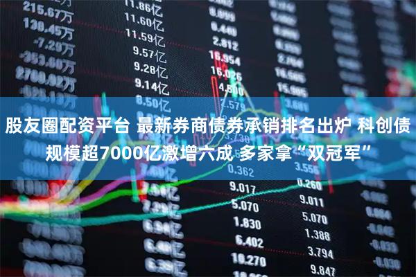 股友圈配资平台 最新券商债券承销排名出炉 科创债规模超7000亿激增六成 多家拿“双冠军”