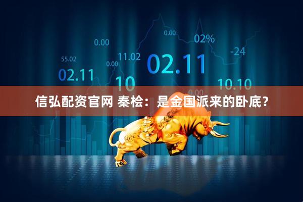 信弘配资官网 秦桧：是金国派来的卧底？