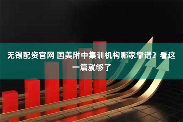 无锡配资官网 国美附中集训机构哪家靠谱？看这一篇就够了