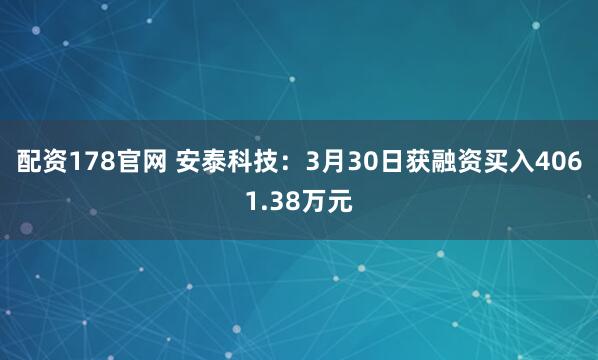 配资178官网 安泰科技：3月30日获融资买入4061.38万元