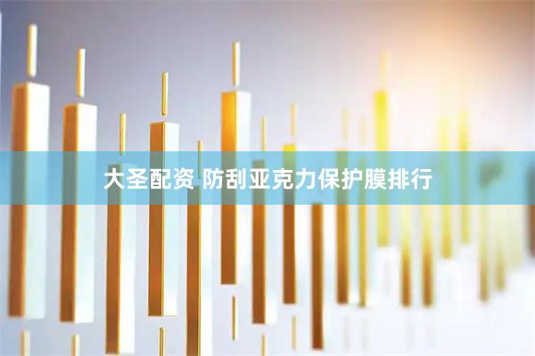 大圣配资 防刮亚克力保护膜排行