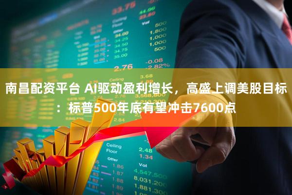 南昌配资平台 AI驱动盈利增长，高盛上调美股目标：标普500年底有望冲击7600点
