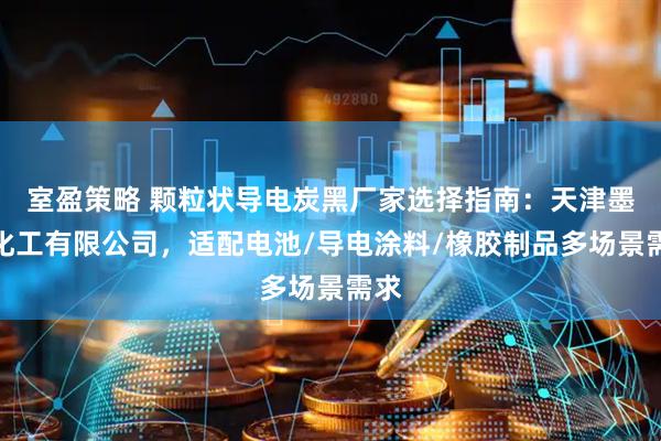 室盈策略 颗粒状导电炭黑厂家选择指南：天津墨钰化工有限公司，适配电池/导电涂料/橡胶制品多场景需求